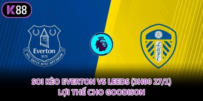 K88 Soi Kèo Everton Vs Leeds (3h00 27/1): Lợi Thế Cho Goodison